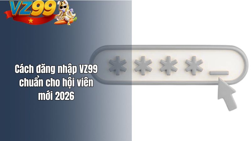 Làm Sao Để Đăng Nhập VZ99? Cách khắc phục khi bị lỗi? Cách đăng nhập VZ99 chuẩn cho hội viên mới 2026
