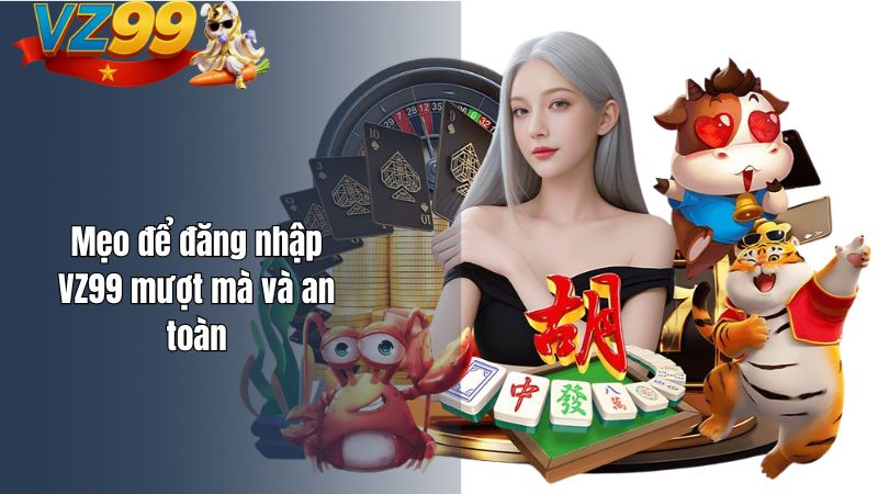 Làm Sao Để Đăng Nhập VZ99? Cách khắc phục khi bị lỗi? Mẹo để đăng nhập VZ99 mượt mà và an toàn