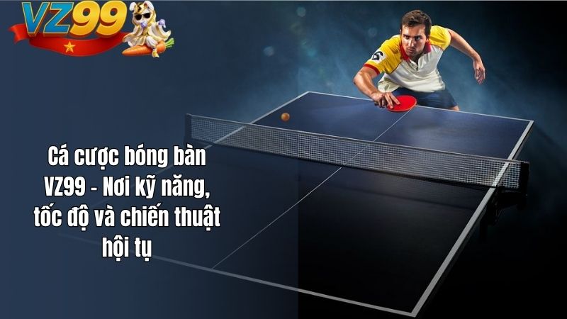 Cá cược bóng bàn VZ99 – Nơi kỹ năng, tốc độ và chiến thuật hội tụ Cá cược bóng bàn VZ99 – Nơi kỹ năng, tốc độ và chiến thuật hội tụ