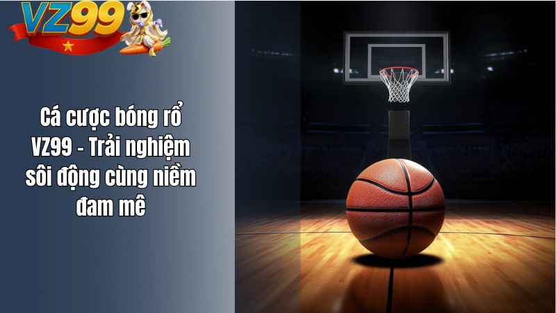 Cá cược bóng rổ VZ99 – Trải nghiệm sôi động cùng niềm đam mê Cá cược bóng rổ VZ99 – Trải nghiệm sôi động cùng niềm đam mê