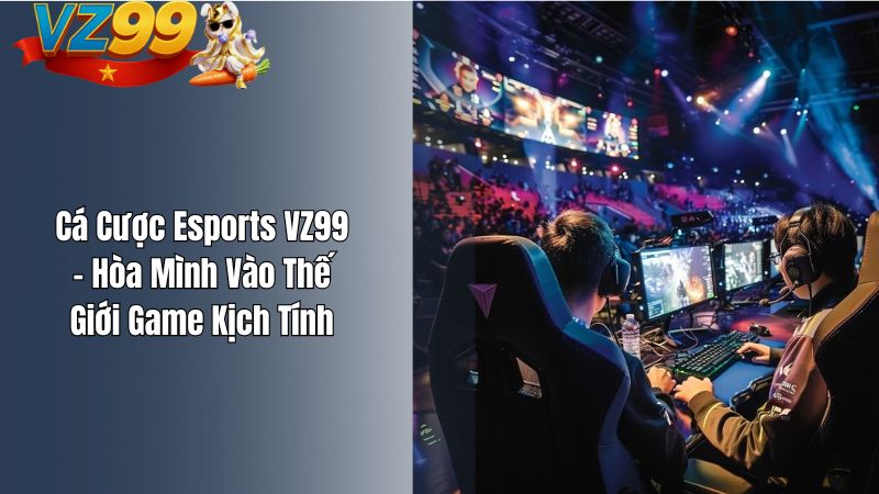 Cá Cược Esports VZ99 – Hòa Mình Vào Thế Giới Game Kịch Tính Cá Cược Esports VZ99 – Hòa Mình Vào Thế Giới Game Kịch Tính