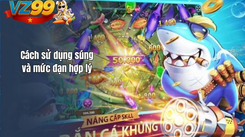 Luật chơi bắn cá VZ99 – Hiểu đúng để chơi lâu không hụt vốn Cách sử dụng súng và mức đạn hợp lý