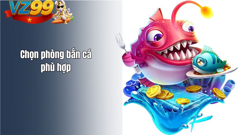 Kinh nghiệm bắn cá VZ99 không cháy vốn mới nhất 2026 Chọn phòng bắn cá phù hợp