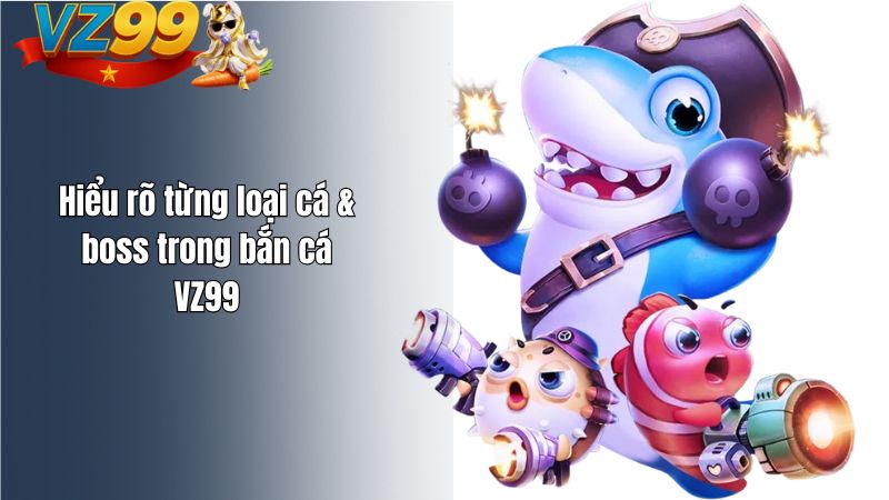 Kinh nghiệm bắn cá VZ99 không cháy vốn mới nhất 2026 Hiểu rõ từng loại cá & boss trong bắn cá VZ99