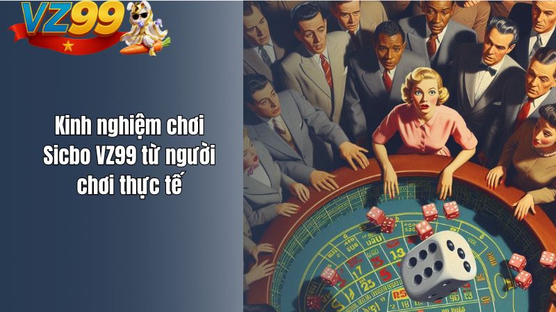 Sicbo VZ99 – Trò Chơi Xúc Xắc Đầy Cảm Xúc Thăng Hoa Kinh nghiệm chơi Sicbo VZ99 từ người chơi thực tế