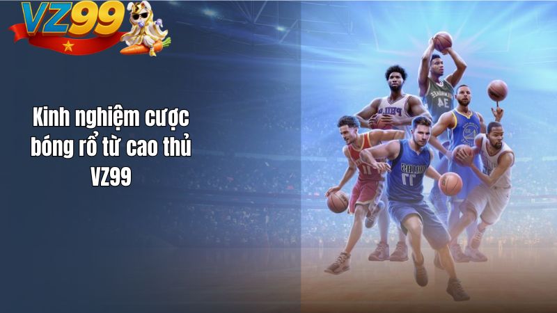 Cá cược bóng rổ VZ99 – Trải nghiệm sôi động cùng niềm đam mê Kinh nghiệm cược bóng rổ từ cao thủ VZ99