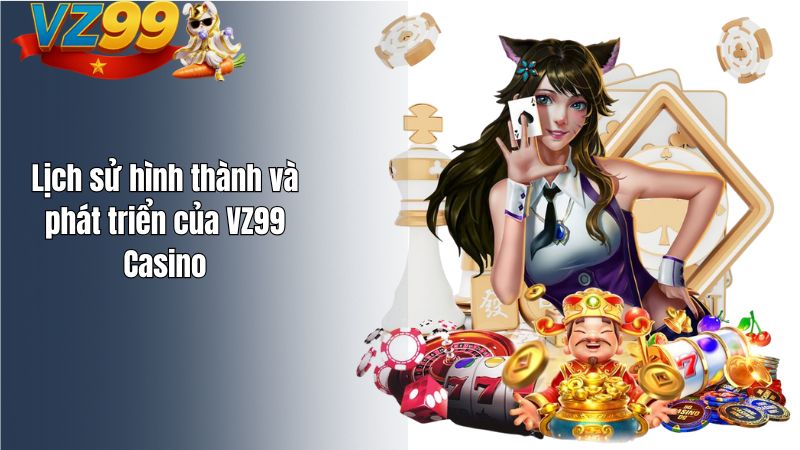 GIỚI THIỆU Lịch sử hình thành và phát triển của VZ99 Casino