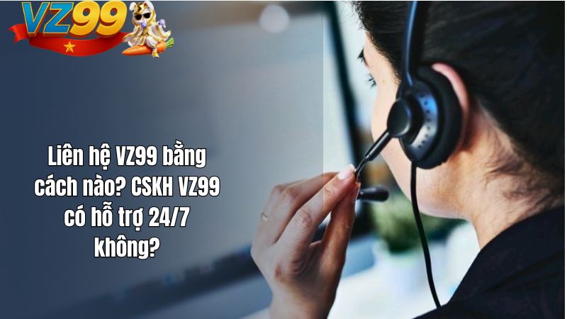 Liên hệ VZ99 bằng cách nào? CSKH VZ99 có hỗ trợ 24/7 không? Liên hệ VZ99 bằng cách nào? CSKH VZ99 có hỗ trợ 24/7 không?