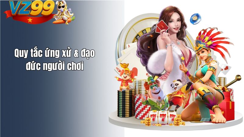 Nội Quy & Chính Sách Vận Hành Quy tắc ứng xử & đạo đức người chơi