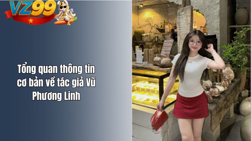 TÁC GIẢ VZ99 Tổng quan thông tin cơ bản về tác giả Vũ Phương Linh