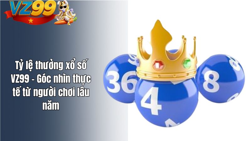 Tỷ lệ thưởng xổ số VZ99 - Góc nhìn thực tế từ người chơi lâu năm Tỷ lệ thưởng xổ số VZ99 - Góc nhìn thực tế từ người chơi lâu năm