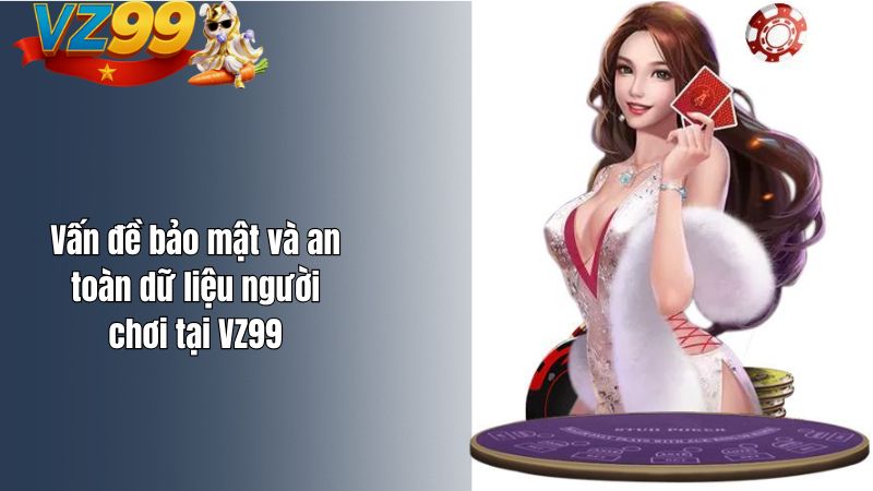 VZ99 là gì? Nền tảng này có uy tín không? Vấn đề bảo mật và an toàn dữ liệu người chơi tại VZ99
