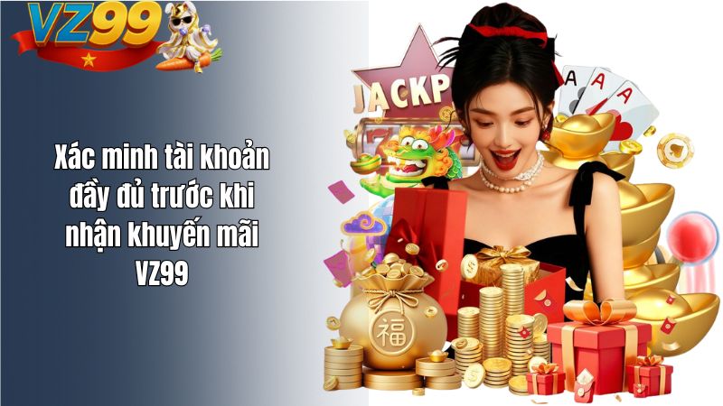 Xác minh tài khoản đầy đủ trước khi nhận khuyến mãi VZ99